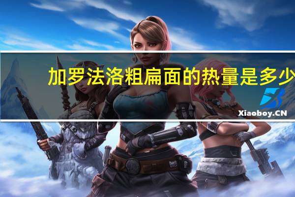 加罗法洛 粗扁面的热量是多少