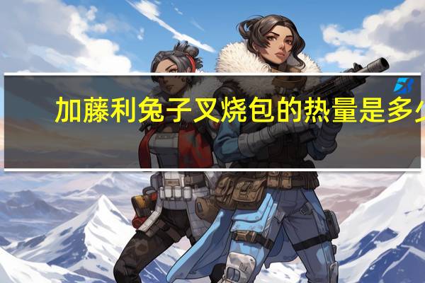 加藤利 兔子叉烧包的热量是多少