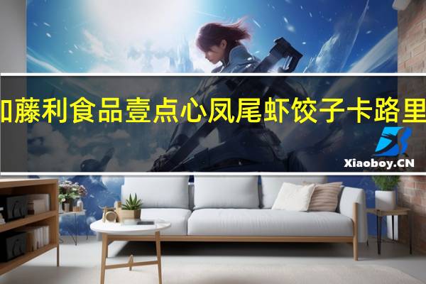 加藤利食品 壹点心 凤尾虾饺子卡路里是多少