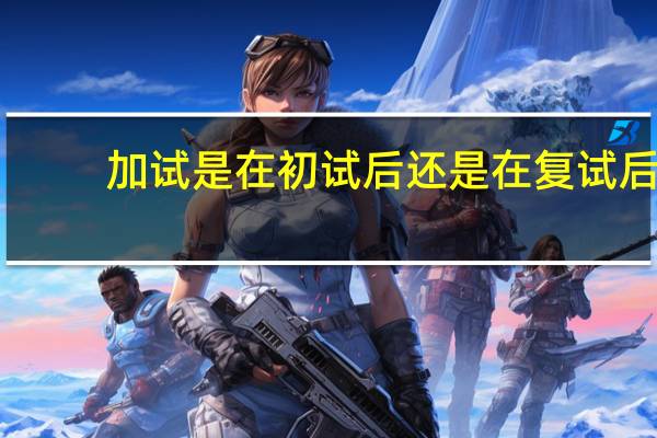 加试是在初试后还是在复试后