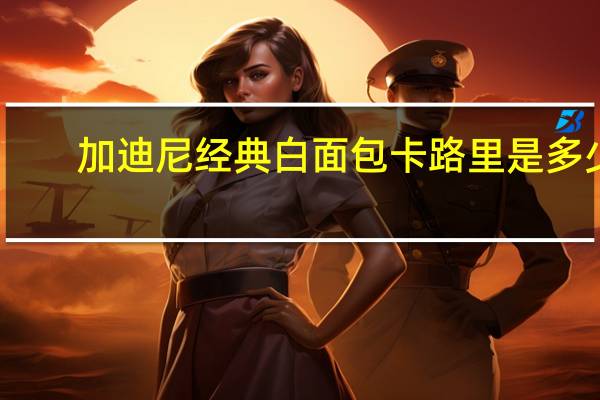 加迪尼 经典白面包卡路里是多少