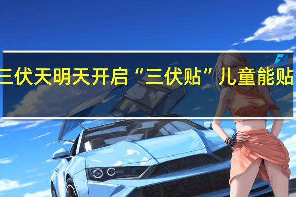 加长版三伏天明天开启 “三伏贴”儿童能贴吗有什么作用