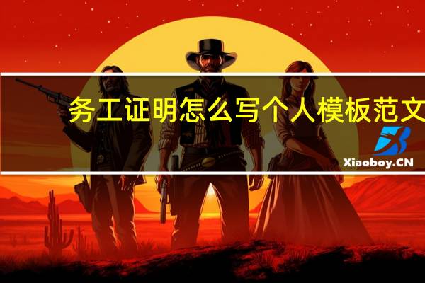 务工证明怎么写 个人模板范文（务工证明怎么写）