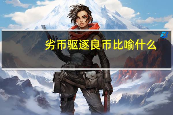 劣币驱逐良币比喻什么(劣币驱逐良币)