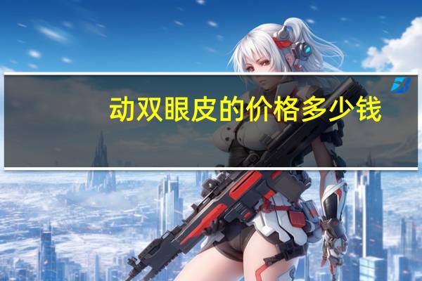 动双眼皮的价格多少钱,脸部整形大概需要多少钱
