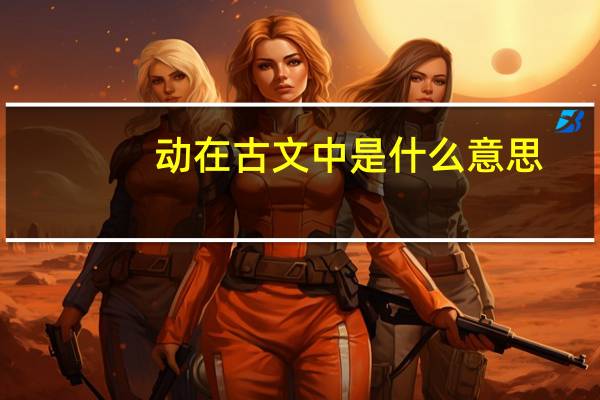 动在古文中是什么意思