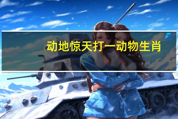 动地惊天打一动物生肖(动地惊天指什么生肖)