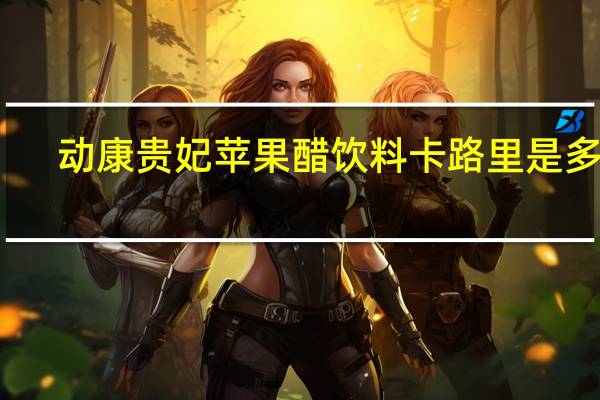 动康贵妃 苹果醋饮料卡路里是多少
