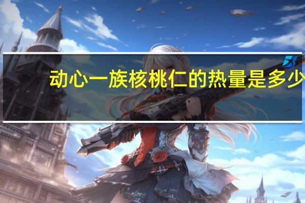 动心一族 核桃仁的热量是多少