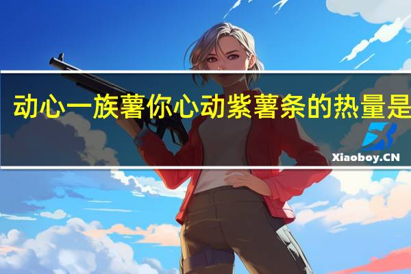 动心一族 薯你心动紫薯条的热量是多少