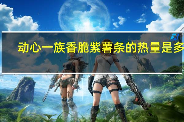 动心一族 香脆紫薯条的热量是多少