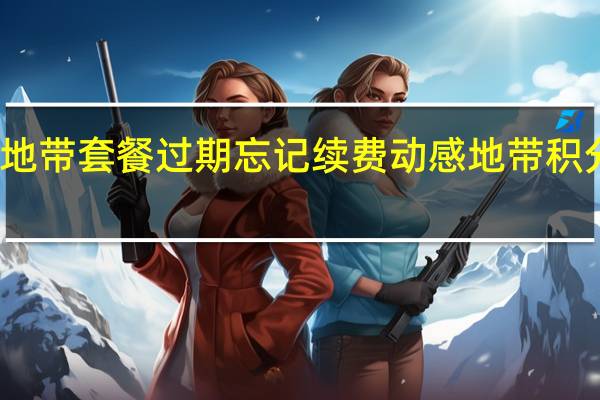动感地带套餐过期忘记续费 动感地带积分兑换话费