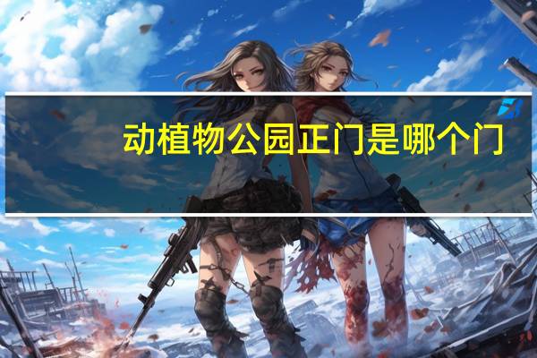动植物公园正门是哪个门