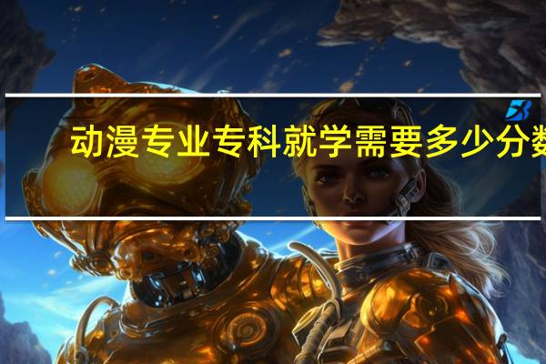 动漫专业 专科 就学需要多少分数