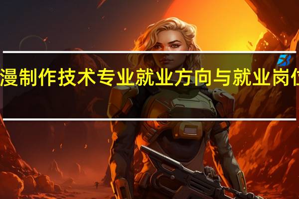 动漫制作技术专业就业方向与就业岗位有哪些
