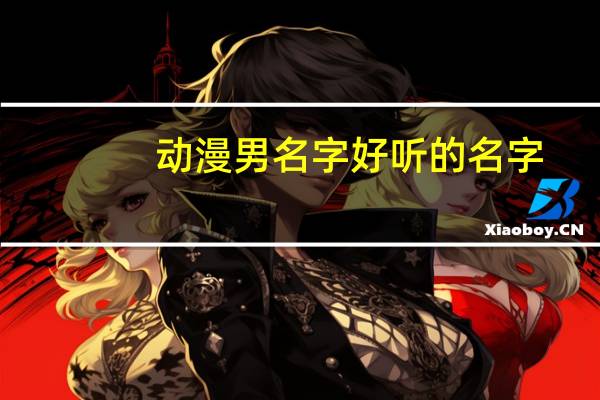 动漫男名字好听的名字（男名字好听的名字）