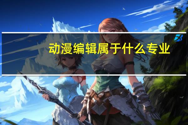 动漫编辑属于什么专业