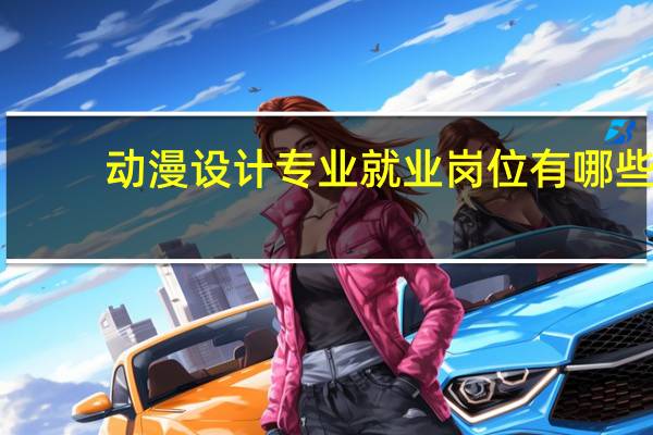 动漫设计专业就业岗位有哪些