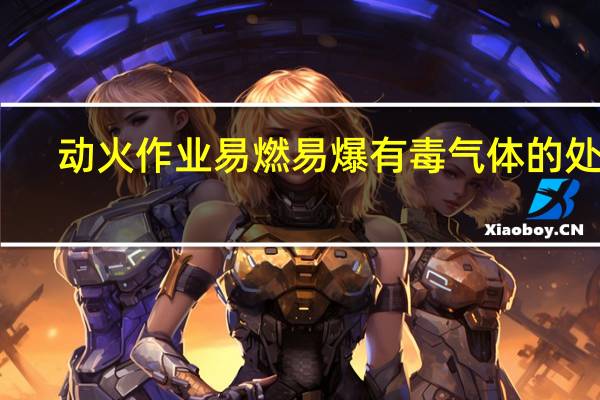 动火作业易燃易爆有毒气体的处理