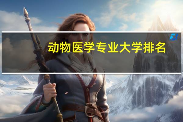 动物医学专业大学排名，有哪些学校比较好