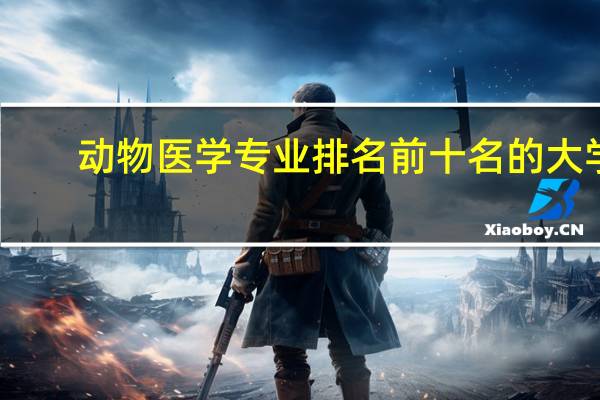 动物医学专业排名前十名的大学