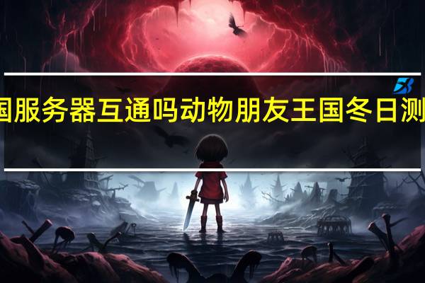 动物朋友王国服务器互通吗 动物朋友王国冬日测试服务器互通介绍