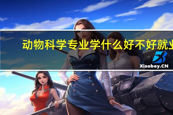 动物科学专业学什么 好不好就业