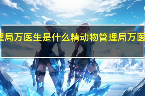 动物管理局万医生是什么精 动物管理局万医生是什么动物
