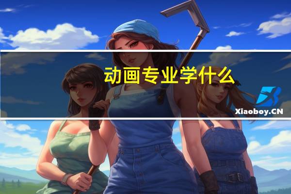 动画专业学什么,有哪些课程