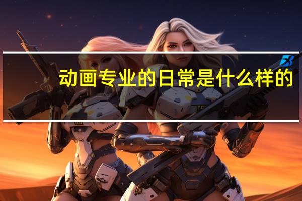 动画专业的日常是什么样的