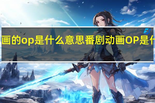 动画的op是什么意思 番剧动画OP是什么意思