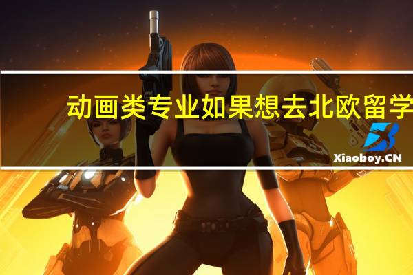 动画类专业如果想去北欧留学,能选择什么学校呢