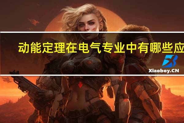 动能定理在电气专业中有哪些应用