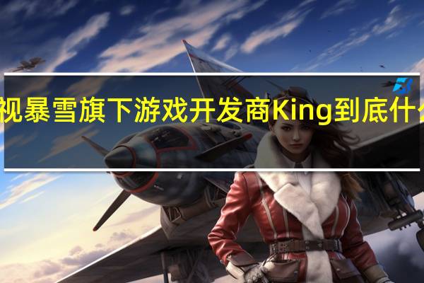 动视暴雪旗下游戏开发商King 到底什么情况嘞