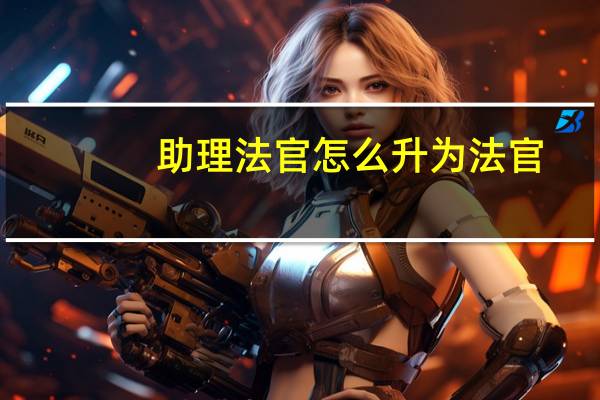 助理法官怎么升为法官