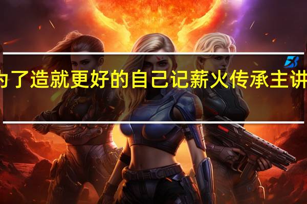 努力是为了造就更好的自己记薪火传承主讲人张碧丽老师