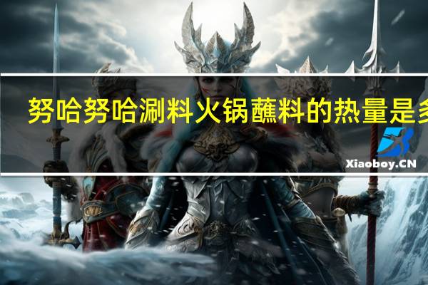 努哈 努哈涮料火锅蘸料的热量是多少