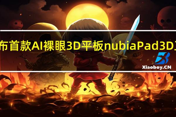 努比亚官方今天宣布首款AI裸眼3D平板nubiaPad3D正式在官方商城开启预售