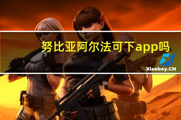 努比亚阿尔法可下app吗（努比亚阿尔法可以下软件吗）