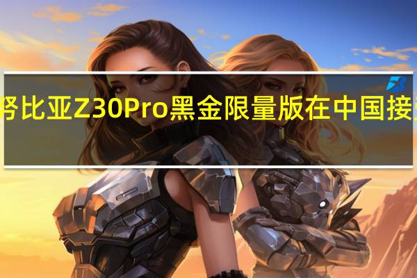 努比亚Z30Pro黑金限量版在中国接受预订