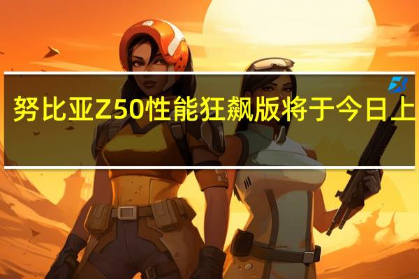 努比亚Z50性能狂飙版将于今日上午10:00正式开售首发到手价3699元