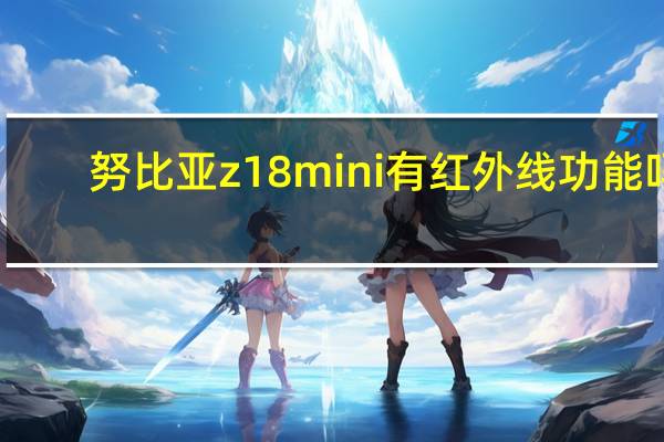 努比亚z18mini有红外线功能吗（努比亚z18mini）