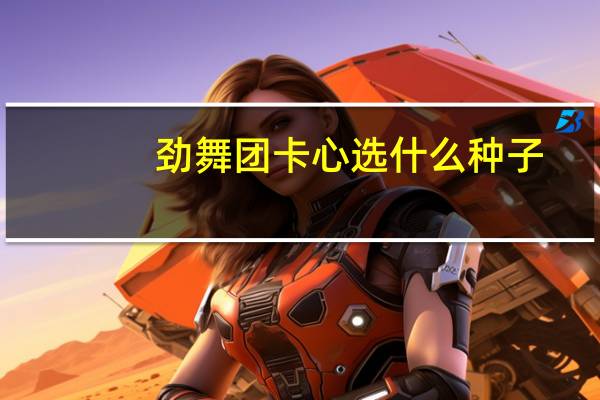 劲舞团卡心选什么种子(劲舞团卡心)
