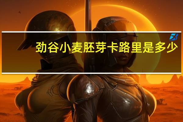 劲谷 小麦胚芽卡路里是多少
