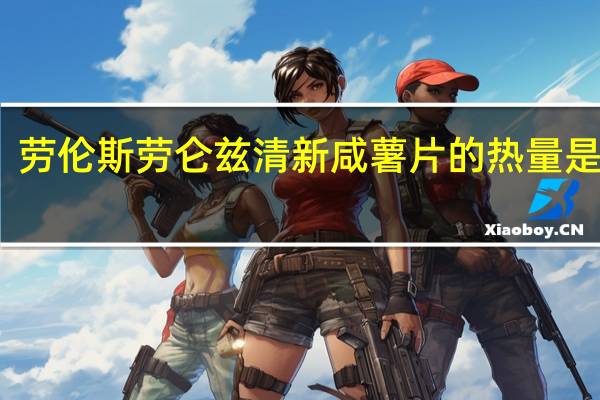 劳伦斯 劳仑兹清新咸薯片的热量是多少