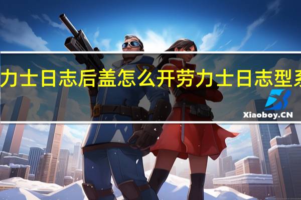劳力士日志后盖怎么开 劳力士日志型系列价格