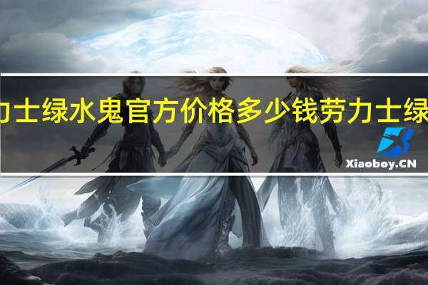 劳力士绿水鬼官方价格多少钱 劳力士绿水鬼报价