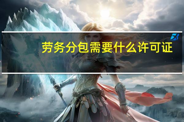 劳务分包需要什么许可证（劳务分包需要什么资质）
