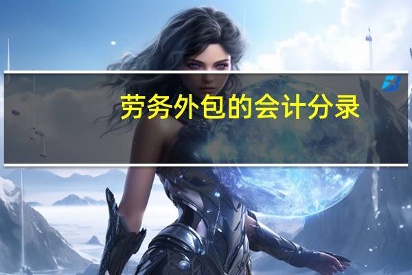劳务外包的会计分录（外包劳务费会计分录）