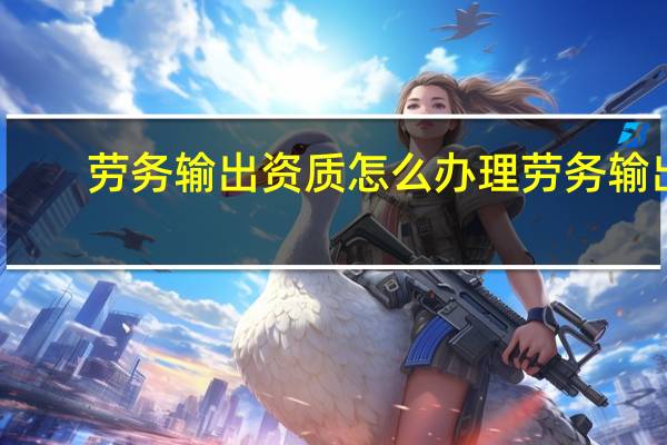 劳务输出资质怎么办理 劳务输出